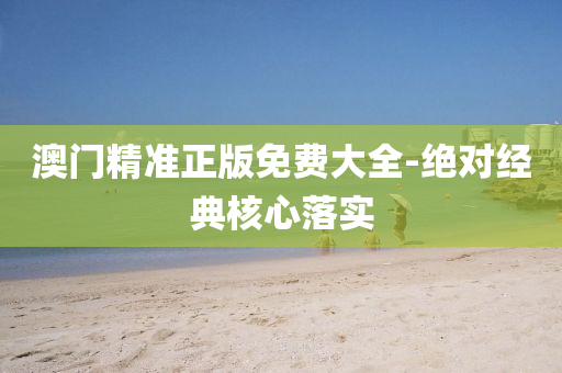 澳門(men)精(jing)準正版免費大(da)全(quan)-絕(jue)對(dui)經典覈心落(luo)實(shi)