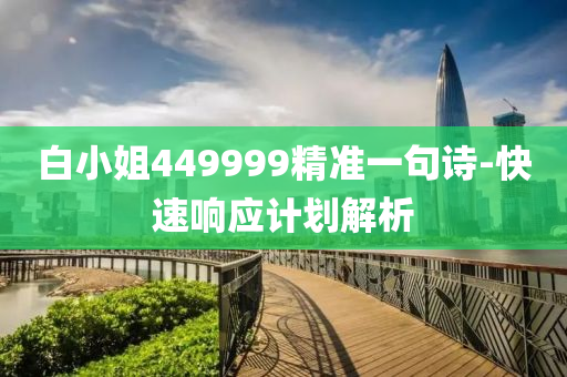 白(bai)小(xiao)姐449999精(jing)準一句(ju)詩(shi)-快(kuai)速(su)響(xiang)應(ying)計(ji)劃解析(xi)