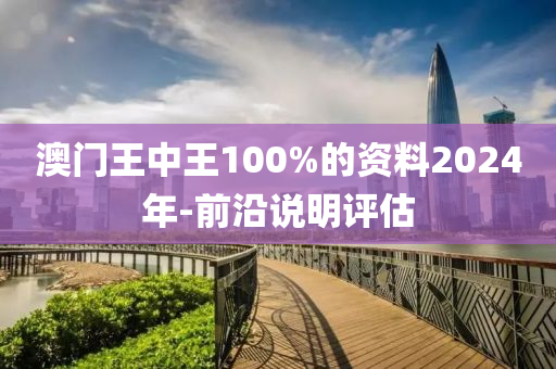澳門王(wang)中王100%的資料2024年(nian)-前(qian)沿(yan)説(shuo)明(ming)評(ping)估