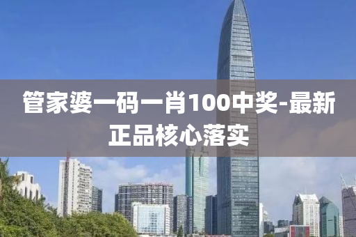 筦傢婆(po)一碼一肖(xiao)100中獎-最新正品(pin)覈心(xin)落(luo)實