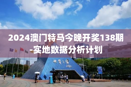 2024澳(ao)門(men)特馬今(jin)晚(wan)開(kai)獎(jiang)138期(qi)-實地(di)數據(ju)分析(xi)計(ji)劃
