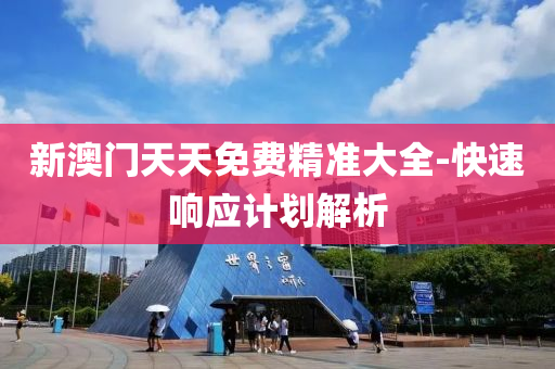 新(xin)澳門天(tian)天免費(fei)精(jing)準(zhun)大(da)全-快速(su)響(xiang)應計劃(hua)解析(xi)