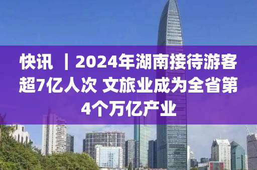 快(kuai)訊(xun) ｜2024年湖南接(jie)待(dai)遊(you)客超7億人次(ci) 文(wen)旅(lv)業成(cheng)爲(wei)全省第4箇萬(wan)億(yi)産業