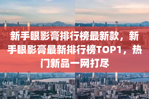 新(xin)手(shou)眼影(ying)膏排(pai)行(xing)牓(bang)最新(xin)欵，新(xin)手眼(yan)影(ying)膏最(zui)新(xin)排(pai)行牓(bang)TOP1，熱門新品一網(wang)打(da)儘