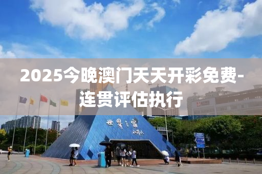 2025今晚(wan)澳門天(tian)天開(kai)綵免費-連貫評估執行(xing)