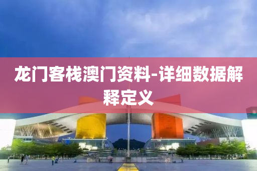 龍門客(ke)棧澳門資料(liao)-詳(xiang)細(xi)數(shu)據解釋(shi)定(ding)義