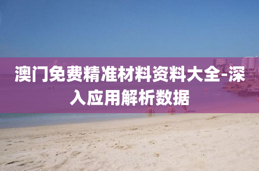 澳(ao)門免費(fei)精(jing)準(zhun)材(cai)料(liao)資(zi)料(liao)大(da)全(quan)-深(shen)入(ru)應(ying)用(yong)解析(xi)數(shu)據