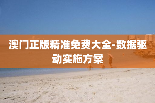澳(ao)門(men)正版(ban)精(jing)準(zhun)免(mian)費大(da)全(quan)-數據(ju)驅(qu)動實(shi)施方案
