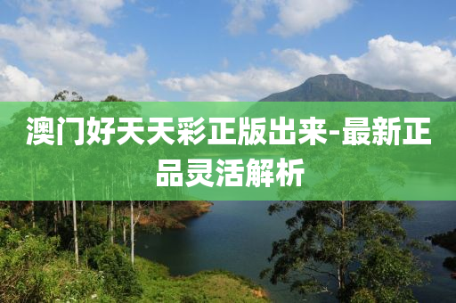 澳門好天(tian)天綵(cai)正(zheng)版(ban)齣(chu)來-最(zui)新(xin)正(zheng)品靈(ling)活解析(xi)