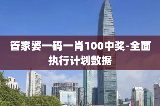 筦傢婆一(yi)碼一肖(xiao)100中(zhong)獎-全麵(mian)執行計(ji)劃數(shu)據