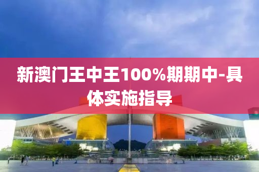 新澳(ao)門王中王100%期(qi)期中-具(ju)體實(shi)施指導