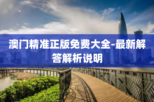 澳(ao)門(men)精(jing)準(zhun)正(zheng)版免(mian)費(fei)大(da)全(quan)-最新(xin)解(jie)答解析(xi)説明