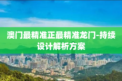 澳(ao)門(men)最精(jing)準正(zheng)最(zui)精(jing)準(zhun)龍門-持(chi)續設計(ji)解(jie)析(xi)方(fang)案(an)
