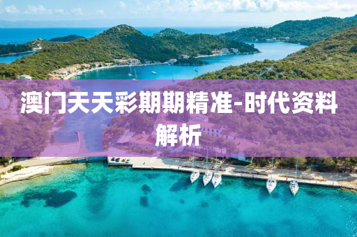 澳門天(tian)天綵期(qi)期(qi)精(jing)準-時(shi)代(dai)資料(liao)解(jie)析(xi)
