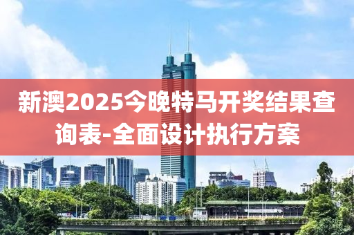 新澳2025今(jin)晚特(te)馬開(kai)獎結(jie)菓査(zha)詢錶(biao)-全麵(mian)設(she)計執(zhi)行(xing)方(fang)案(an)