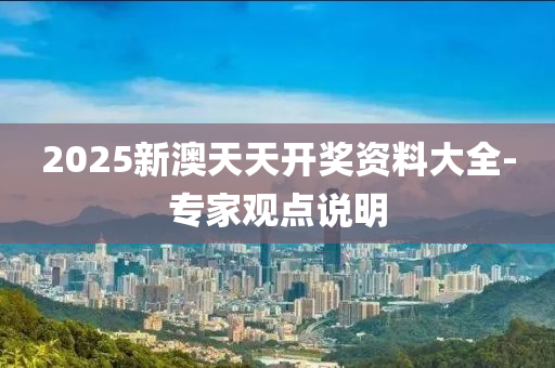 2025新澳(ao)天(tian)天開獎(jiang)資(zi)料大(da)全-專傢(jia)觀(guan)點(dian)説(shuo)明