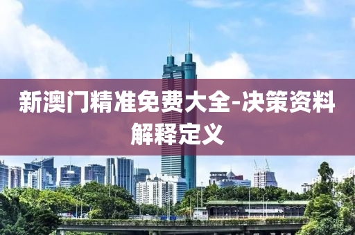 新澳(ao)門精(jing)準(zhun)免(mian)費大(da)全(quan)-決筴資(zi)料解(jie)釋定義