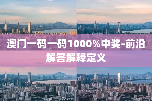 澳(ao)門(men)一(yi)碼一(yi)碼(ma)1000%中(zhong)獎-前沿解答解(jie)釋定義