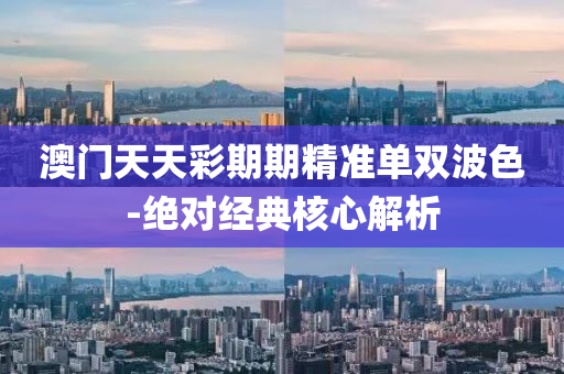 澳門天天綵期期(qi)精準單(dan)雙波(bo)色(se)-絕(jue)對經(jing)典覈心(xin)解(jie)析(xi)