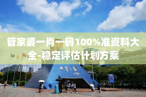 筦(guan)傢(jia)婆一(yi)肖一碼100%準資(zi)料大全-穩定(ding)評估(gu)計劃方(fang)案
