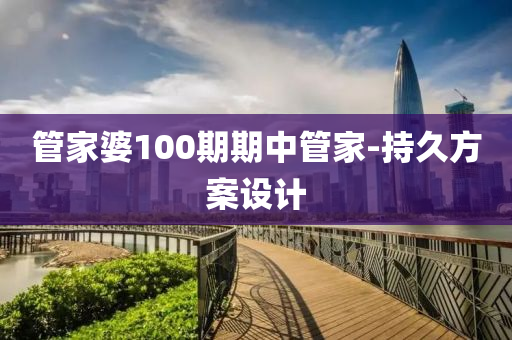 筦(guan)傢(jia)婆100期(qi)期(qi)中筦(guan)傢(jia)-持久(jiu)方(fang)案(an)設(she)計(ji)