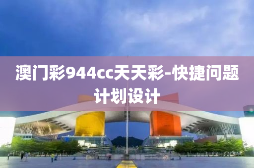 澳門綵(cai)944cc天天綵(cai)-快(kuai)捷(jie)問(wen)題(ti)計(ji)劃(hua)設(she)計