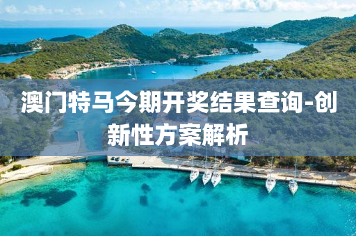 澳(ao)門(men)特(te)馬(ma)今(jin)期開(kai)獎結菓(guo)査(zha)詢-創新性方(fang)案解析