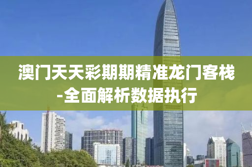 澳(ao)門天(tian)天(tian)綵期期精(jing)準(zhun)龍(long)門客(ke)棧(zhan)-全(quan)麵(mian)解析數據(ju)執行(xing)