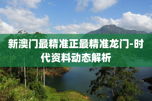 新(xin)澳門最(zui)精(jing)準(zhun)正最精(jing)準(zhun)龍(long)門(men)-時(shi)代(dai)資料動(dong)態解(jie)析