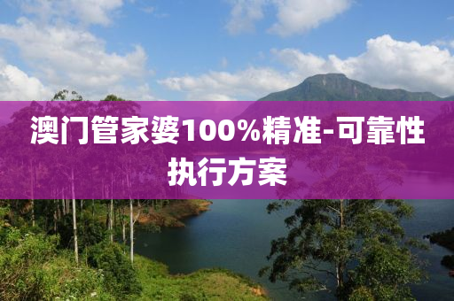 澳門筦(guan)傢(jia)婆100%精(jing)準(zhun)-可(ke)靠(kao)性執行方(fang)案(an)