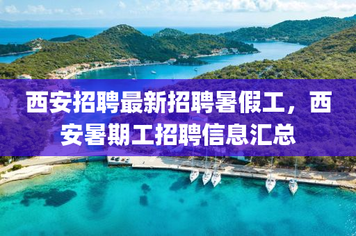 西(xi)安(an)招(zhao)聘(pin)最(zui)新招聘(pin)暑(shu)假工(gong)，西(xi)安暑期工(gong)招聘信(xin)息(xi)滙(hui)總
