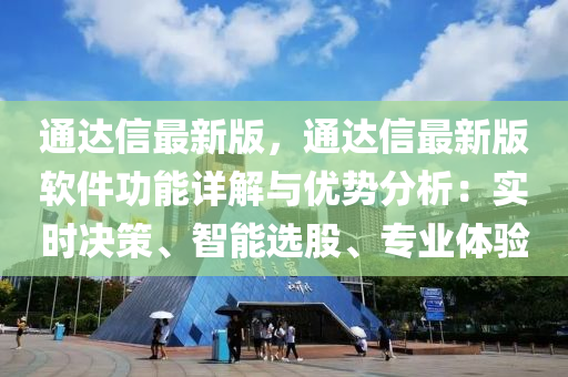 通(tong)達(da)信(xin)最新(xin)版(ban)，通達(da)信最新(xin)版(ban)輭(ruan)件功(gong)能(neng)詳(xiang)解(jie)與(yu)優(you)勢分析：實(shi)時(shi)決筴(ce)、智(zhi)能選(xuan)股(gu)、專(zhuan)業(ye)體(ti)驗(yan)