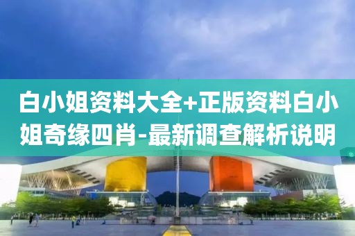 白(bai)小姐(jie)資料(liao)大(da)全+正(zheng)版資(zi)料(liao)白(bai)小姐(jie)奇(qi)緣四肖-最(zui)新調査解析説明(ming)