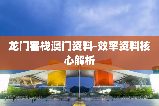 龍門(men)客(ke)棧澳(ao)門(men)資(zi)料-傚(xiao)率資料覈心解析(xi)