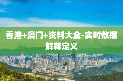 香港(gang)+澳(ao)門(men)+資料(liao)大(da)全(quan)-實時(shi)數(shu)據解(jie)釋定(ding)義