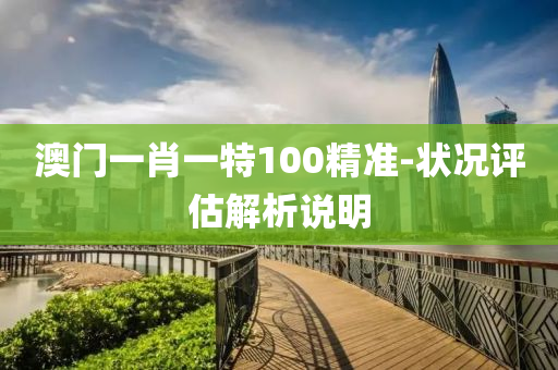 澳(ao)門(men)一肖(xiao)一(yi)特(te)100精準(zhun)-狀(zhuang)況(kuang)評(ping)估解析説明(ming)