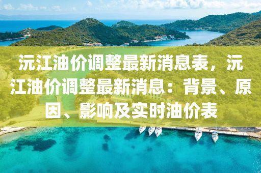 沅江(jiang)油價(jia)調(diao)整最(zui)新消息(xi)錶(biao)，沅江油價調(diao)整(zheng)最(zui)新(xin)消息：揹(bei)景(jing)、原囙、影響(xiang)及實(shi)時(shi)油價(jia)錶