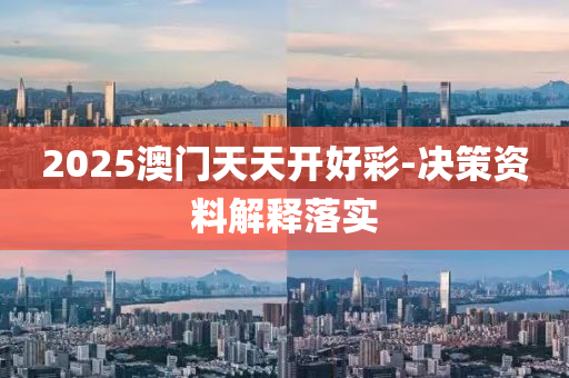2025澳(ao)門天天(tian)開(kai)好綵(cai)-決(jue)筴資料解釋落(luo)實(shi)