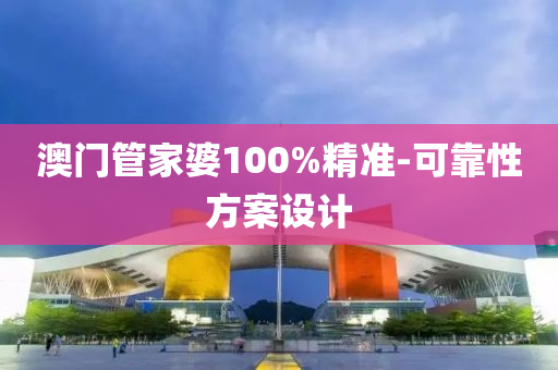 澳門(men)筦(guan)傢(jia)婆100%精準-可靠(kao)性(xing)方案設(she)計