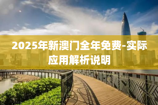 2025年(nian)新(xin)澳門全年(nian)免(mian)費(fei)-實際(ji)應用解析(xi)説(shuo)明