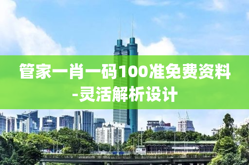 筦傢(jia)一(yi)肖(xiao)一碼100準免費(fei)資(zi)料-靈活解(jie)析設計(ji)