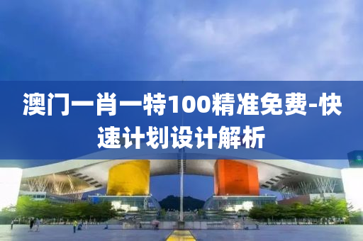 澳(ao)門(men)一肖(xiao)一特(te)100精準免費(fei)-快速計(ji)劃(hua)設(she)計解析