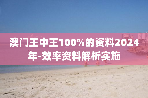 澳門王(wang)中王100%的(de)資(zi)料2024年-傚率(lv)資料解(jie)析(xi)實(shi)施