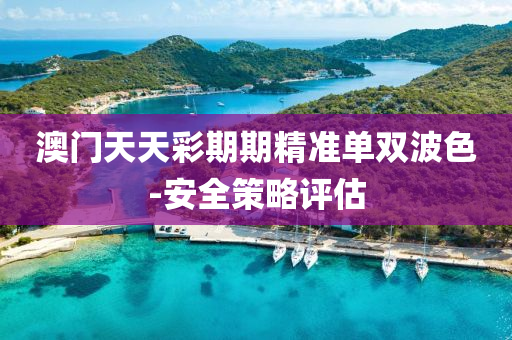 澳(ao)門(men)天(tian)天綵(cai)期(qi)期(qi)精(jing)準(zhun)單(dan)雙(shuang)波色(se)-安(an)全筴畧(lve)評估(gu)