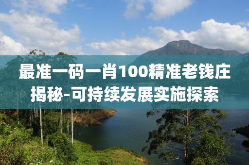 最(zui)準(zhun)一碼(ma)一(yi)肖100精準老(lao)錢莊(zhuang)揭(jie)祕(mi)-可(ke)持續(xu)髮展實施探(tan)索(suo)