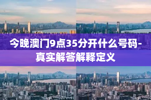 今(jin)晚澳門(men)9點35分(fen)開(kai)什(shen)麼(me)號碼(ma)-真(zhen)實(shi)解答解(jie)釋定(ding)義