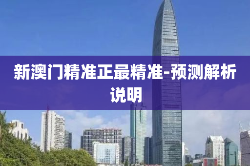 新(xin)澳(ao)門精準(zhun)正(zheng)最精(jing)準(zhun)-預測解(jie)析説(shuo)明