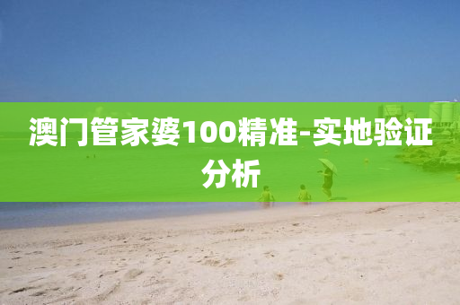 澳(ao)門筦傢(jia)婆100精準(zhun)-實(shi)地(di)驗(yan)證分析
