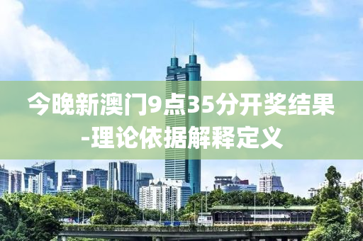 今晚新澳門(men)9點(dian)35分開(kai)獎(jiang)結菓-理論(lun)依(yi)據(ju)解(jie)釋定義
