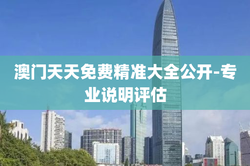 澳(ao)門天(tian)天(tian)免(mian)費精(jing)準(zhun)大(da)全公(gong)開(kai)-專(zhuan)業(ye)説(shuo)明(ming)評估